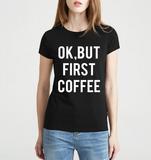 OK BUT FIRST COFFEE Print Tshirt